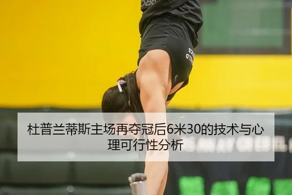 杜普兰蒂斯主场再夺冠后6米30的技术与心理可行性分析