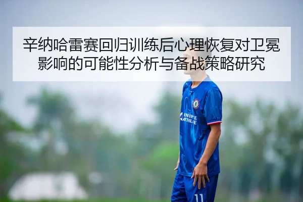 辛纳哈雷赛回归训练后心理恢复对卫冕影响的可能性分析与备战策略研究