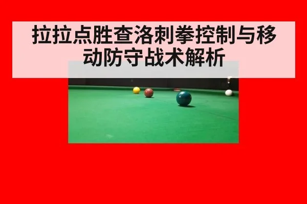 拉拉点胜查洛刺拳控制与移动防守战术解析