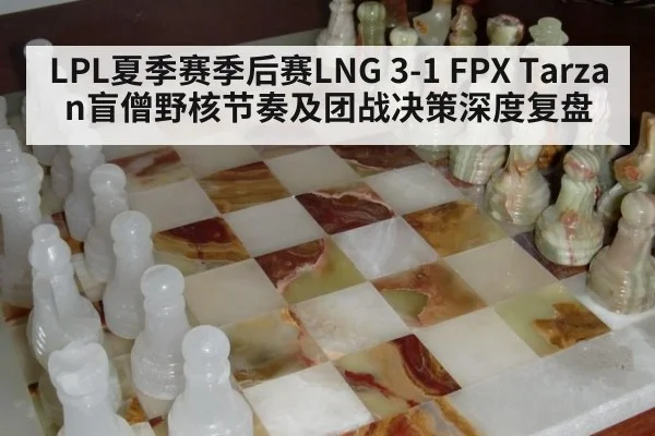 LPL夏季赛季后赛LNG 3-1 FPX Tarzan盲僧野核节奏及团战决策深度复盘