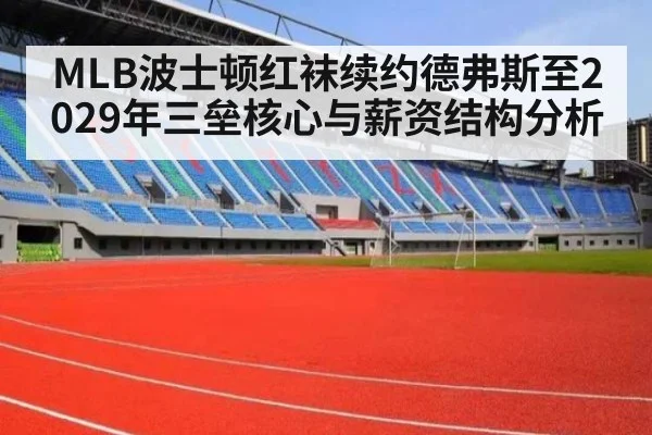 MLB波士顿红袜续约德弗斯至2029年三垒核心与薪资结构分析