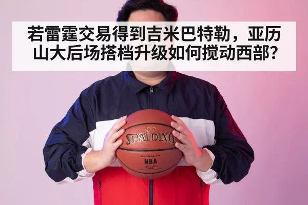 若雷霆交易得到吉米巴特勒，亚历山大后场搭档升级如何搅动西部？